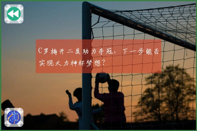 C罗梅开二度助力夺冠，下一步能否实现大力神杯梦想？